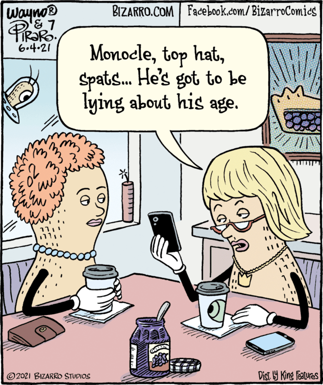 Gesture OCR: Wayno® BIZARRO.COM Facebook.com/ BizarroComies 6.4.21 MonocleSpats. He's got to be lying about his age. 3 111 ©2021 BIZARRO STUDIOS Dist Y King Featuras Wayno® BIZARRO.COM Facebook.com/ BizarroComies 6.4.21 Monocletop hatSpats. He's got to be lying about his age. 3 111 ©2021 BIZARRO STUDIOS Dist Y King Featuras