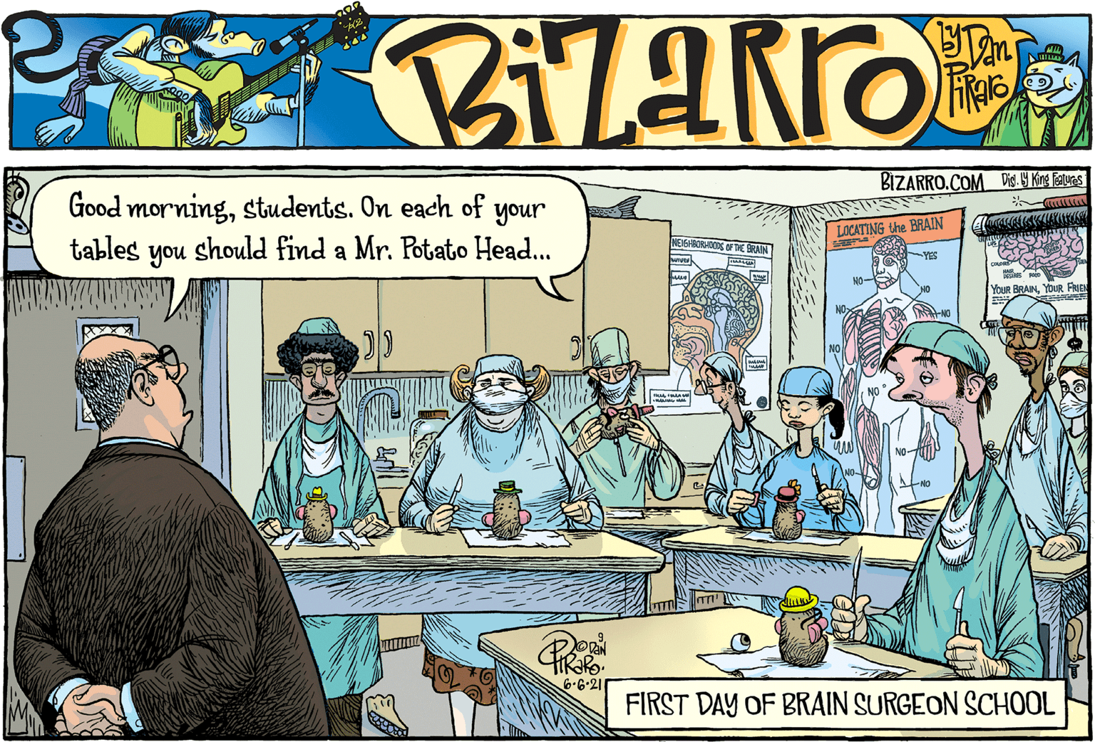 Art OCR: BIZARRO.COM Dis. Y Kine faluns Good morningstudents. On each of tables your should find a Mr. Potato Head... LOCATING the BRAIN you YES YoUR BRAINYOUR FRIEN 6.6-21 FIRST DAY OF BRAIN SURGEON SCHOOL BIZARRO.COM Dis. Y Kine faluns Good morningstudents. On each of tables your should find a Mr. Potato Head... LOCATING the BRAIN you YES YoUR BRAINYOUR FRIEN 6.6-21 FIRST DAY OF BRAIN SURGEON SCHOOL