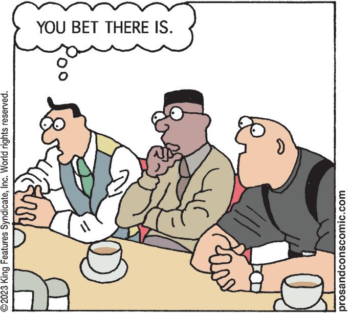 Conversation OCR: ?2023 King Features SyndicateInc. World rights reserved. pr www. prosandconscomic.com 29 YOU BET THERE IS. ?2023 King Features SyndicateInc. World rights reserved . pr www . prosandconscomic.com 29 YOU BET THERE IS .