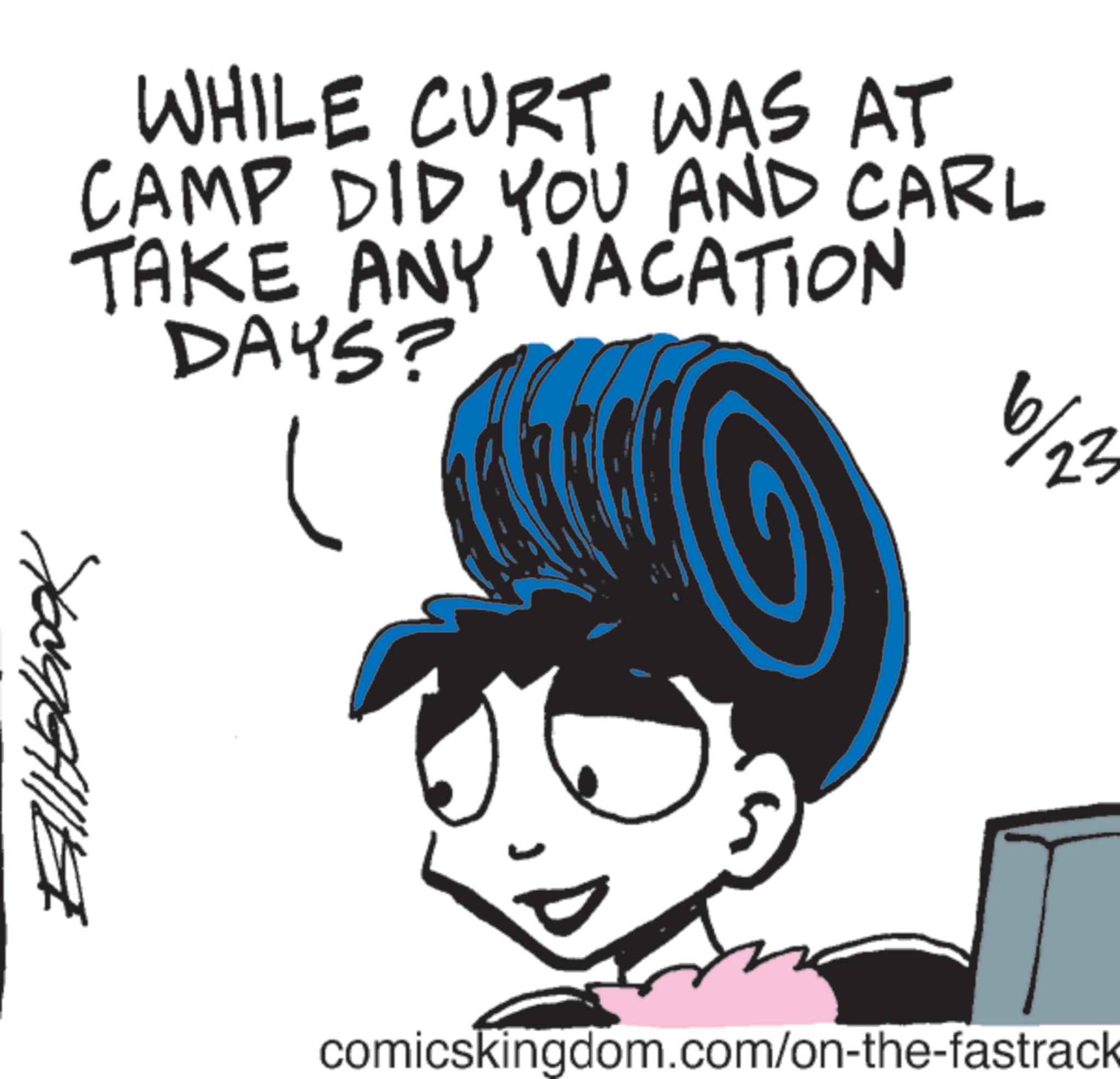 Animation OCR: Ellitobook WHILE CURT WAS AT CAMP DID YOU AND CARL TAKE ANY VACATION DAYS? 6 6/23 comicskingdom.com/on-the-fastrack Ellitobook WHILE CURT WAS AT CAMP DID YOU AND CARL TAKE ANY VACATION DAYS ? 6 6/23 comicskingdom.com/on-the-fastrack