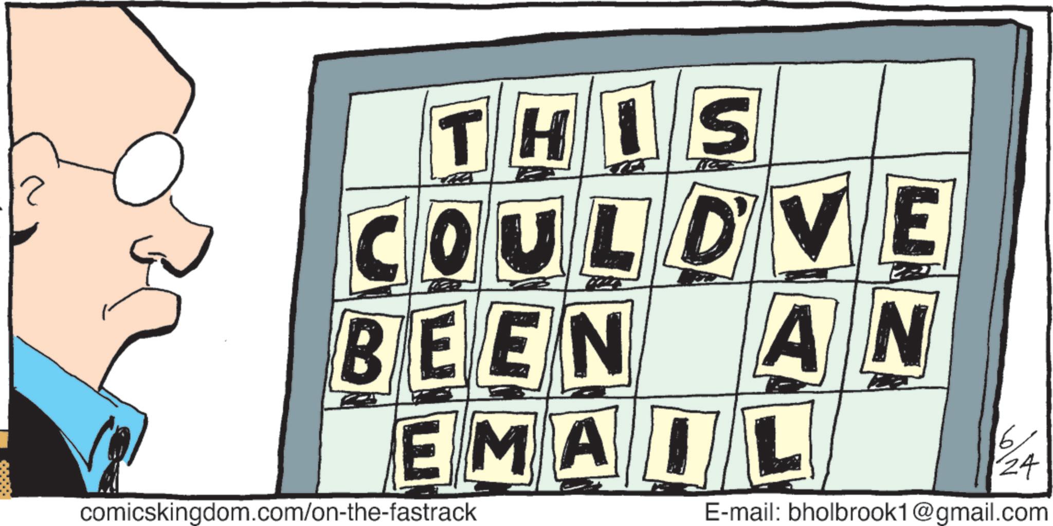 Graphic design OCR: ? THIS COULDVE BEEN AN EMAIL comicskingdom.com/on-the-fastrack 6 24 E-mail: bholbrook1@gmail.com ? THIS COULDVE BEEN AN EMAIL comicskingdom.com/on-the-fastrack 6 24 E - mail : bholbrook1@gmail.com
