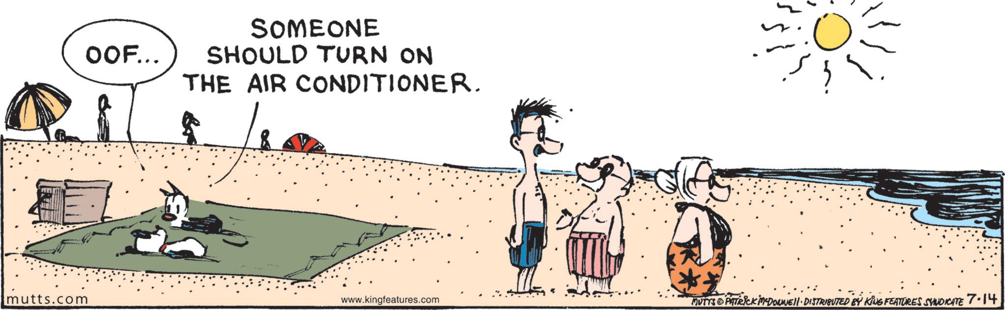 Animation OCR: OOF... SOMEONE SHOULD TURN ON THE AIR CONDITIONER. 5 mutts.com www.kingfeatures.com MUTTS PATRICK MDOUNE DISTRIBUTED BY KING FEATURES SYNDICATE 7-14 OOF ... SOMEONE SHOULD TURN ON THE AIR CONDITIONER . 5 mutts.com www.kingfeatures.com MUTTS PATRICK MDOUNE DISTRIBUTED BY KING FEATURES SYNDICATE 7-14