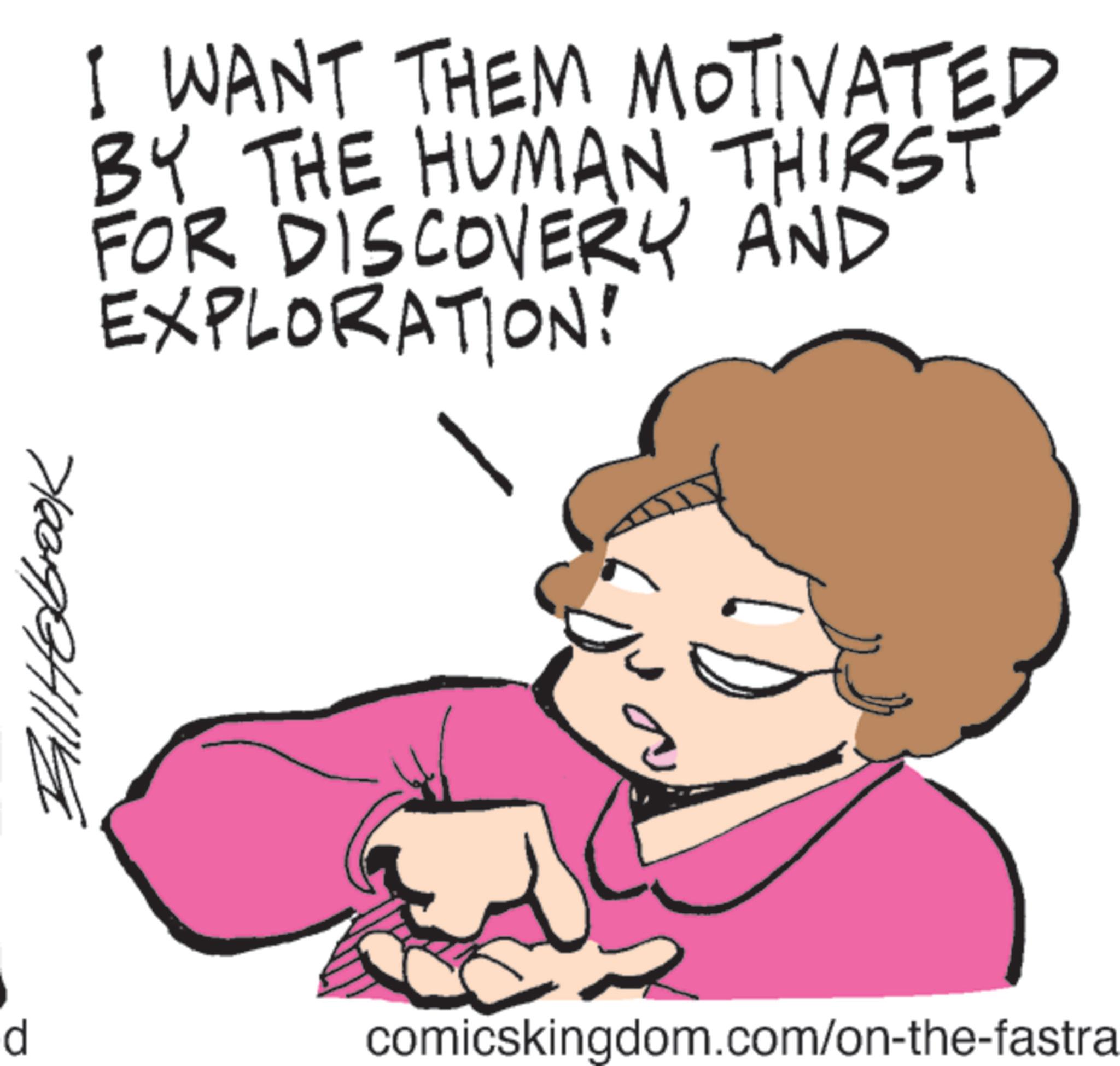 Graphics OCR: Bill Holbrook I WANT THEM MOTIVATED BY THE HUMAN THIRST FOR DISCOVERY AND EXPLORATION! d comicskingdom.com/on-the-fastra Bill Holbrook I WANT THEM MOTIVATED BY THE HUMAN THIRST FOR DISCOVERY AND EXPLORATION ! d comicskingdom.com/on-the-fastra