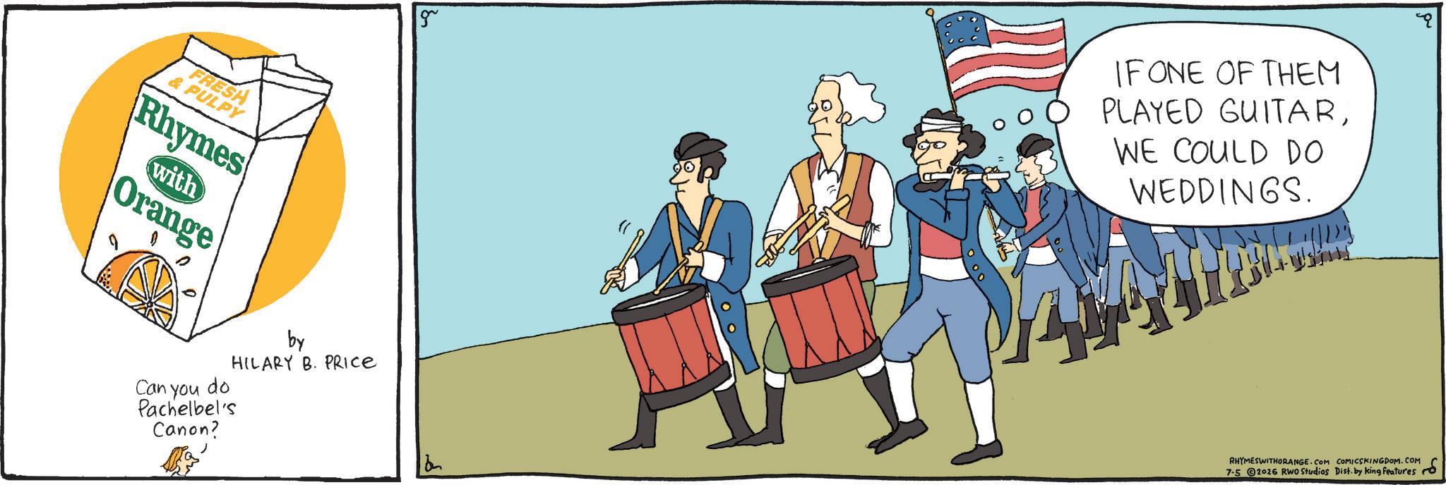Comics OCR: FRESH & PULPY Rhymes with Orange Can you do Pachelbel's Canon? by HILARY B. PRICE 5 IFONE OF THEM PLAYED GUITARWE COULD DO WEDDINGS. RHYMESWITHORANGE.COM COMICSKINGDOM.COM 7-5 02026 RWO Studios Dist- by king features FRESH & PULPY Rhymes with Orange Can you do Pachelbel's Canon ? by HILARY B. PRICE 5 IFONE OF THEM PLAYED GUITARWE COULD DO WEDDINGS . RHYMESWITHORANGE.COM COMICSKINGDOM.COM 7-5 02026 RWO Studios Dist- by king features