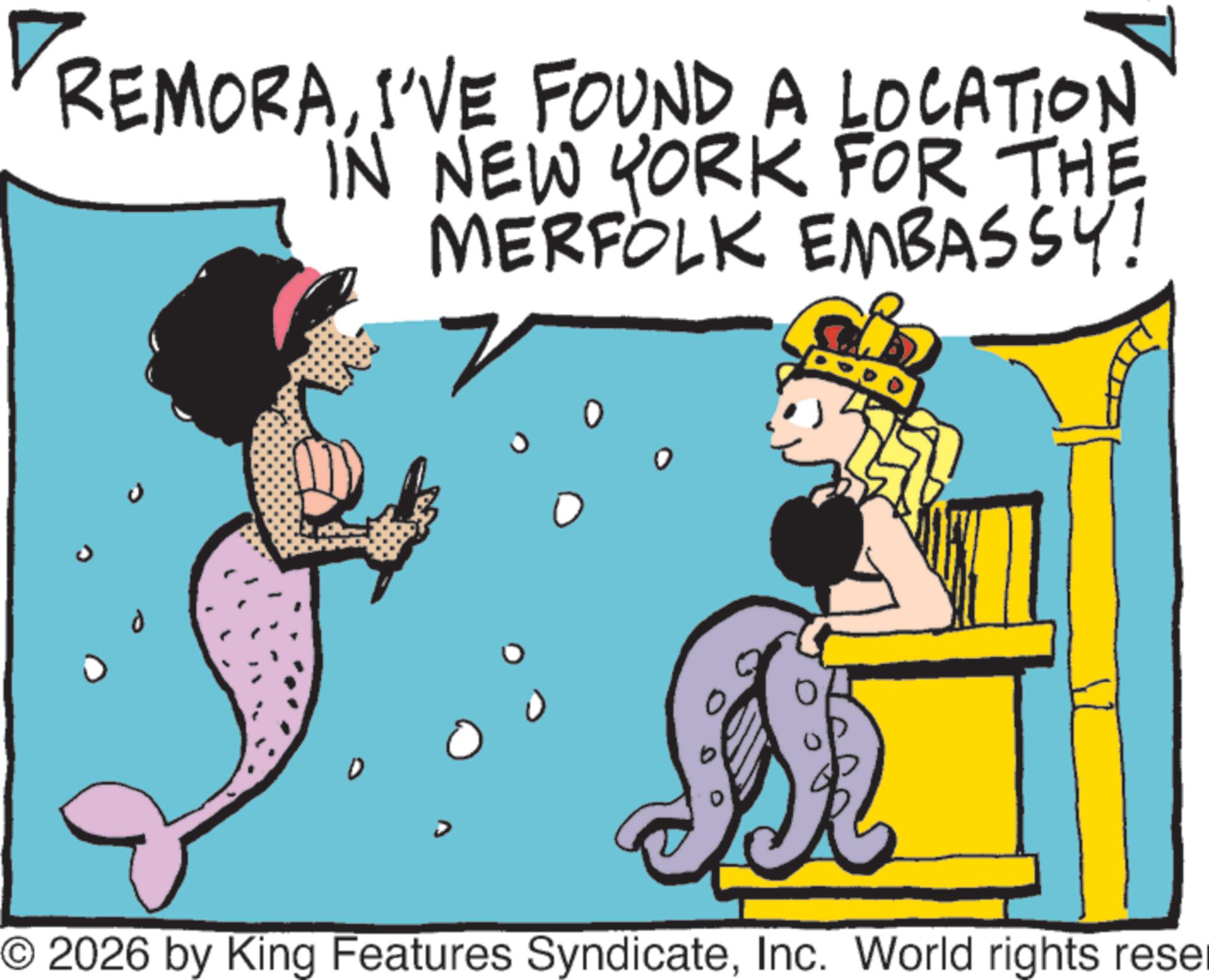 Graphics OCR: REMORAI'VE FOUND A LOCATION IN NEW YORK FOR THE MERFOLK EMBASSY! © 2026 by King Features SyndicateInc. World rights reser REMORAI'VE FOUND A LOCATION IN NEW YORK FOR THE MERFOLK EMBASSY ! © 2026 by King Features SyndicateInc. World rights reser