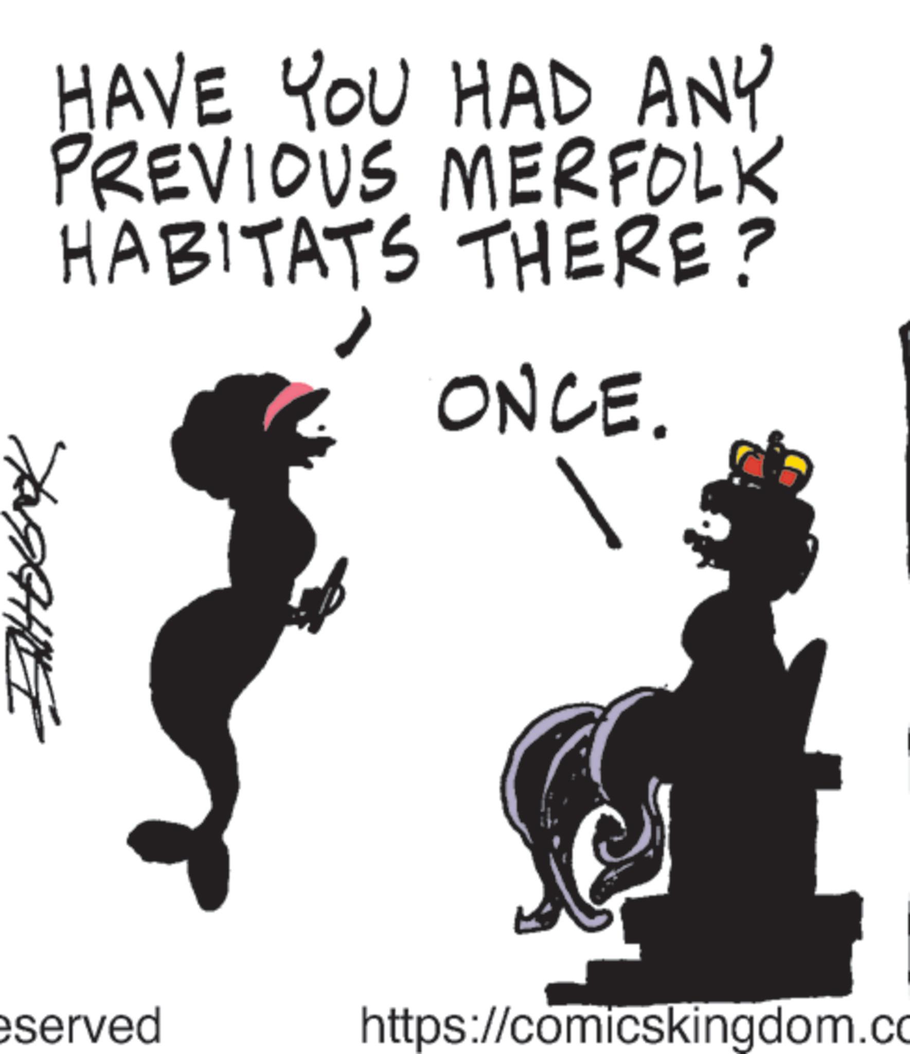 Photo caption OCR: HAVE YOU HAD ANY PREVIOUS MERFOLK HABITATS THERE? ONCE. ??????? eserved https://comicskingdom.co HAVE YOU HAD ANY PREVIOUS MERFOLK HABITATS THERE ? ONCE . ??????? eserved https://comicskingdom.co