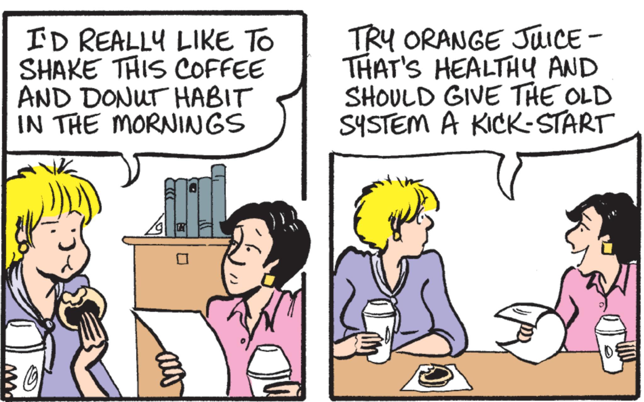 Comic book OCR: I'D REALLY LIKE TO SHAKE THIS COFFEE AND DONUT HABIT IN THE MORNINGS TRY ORANGE JUICE- THAT'S HEALTHY AND SHOULD GIVE THE OLD SYSTEM A KICK-START I'D REALLY LIKE TO SHAKE THIS COFFEE AND DONUT HABIT IN THE MORNINGS TRY ORANGE JUICE- THAT'S HEALTHY AND SHOULD GIVE THE OLD SYSTEM A KICK - START