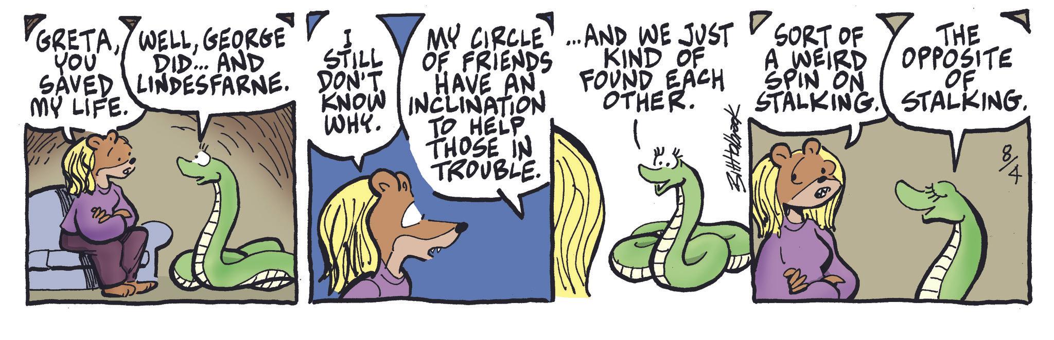 Comic book OCR: GRETAGEORGE µ?? DID... AND SAVED LINDESFARNE. MY LIFE. MY CIRCLE ... AND WE JUST STILL OF FRIENDS DON'T HAVE AN KNOW INCLINATION WHY. TO HELP THOSE IN TROUBLE. KIND OF FOUND EACH OTHER. ???????? SORT OF A WEIRD SPIN ON STALKING THE OPPOSITE OF STALKING. 8 GRETAGEORGE µ?? DID ... AND SAVED LINDESFARNE . MY LIFE . MY CIRCLE ... AND WE JUST STILL OF FRIENDS DON'T HAVE AN KNOW INCLINATION WHY . TO HELP THOSE IN TROUBLE . KIND OF FOUND EACH OTHER . ???????? SORT OF A WEIRD SPIN ON STALKING THE OPPOSITE OF STALKING . 8