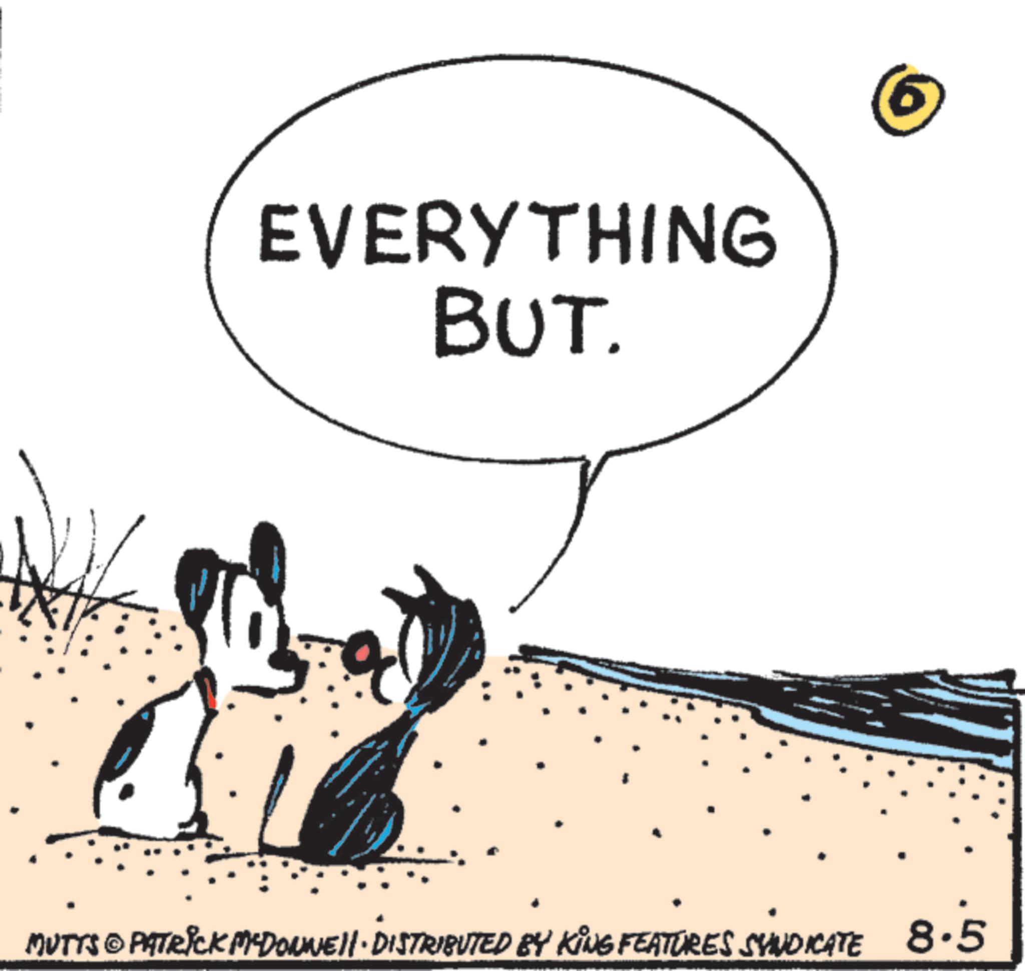 Child art OCR: EVERYTHING BUT. MUTTS & PATRICK MCDONNELL. DISTRIBUTED BY KING FEATURES SYNDICATE 8.5 EVERYTHING BUT . MUTTS & PATRICK MCDONNELL . DISTRIBUTED BY KING FEATURES SYNDICATE 8.5