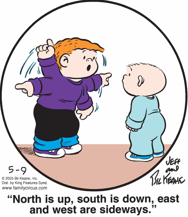 Happy OCR: JE 5-9 © 2005 Bil KeaneInc. Dist. by King Features Synd. www.familycircus.com "North is upeast and west are sideways." JE 5-9 © 2005 Bil KeaneInc. Dist. by King Features Synd. www.familycircus.com "North is upsouth is downeast and west are sideways."