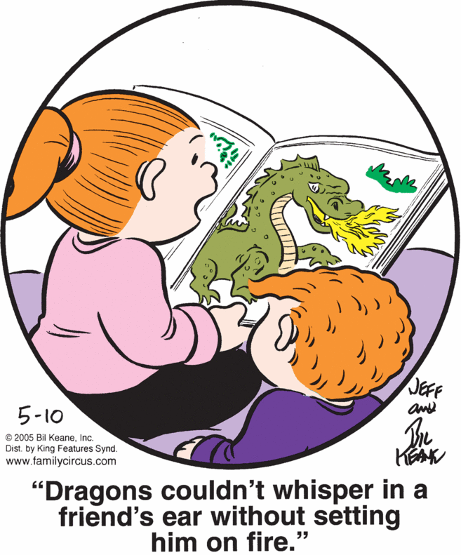 Illustration OCR: JEFF and 5-10 © 2005 Bil KeaneInc. Dist. by King Features Synd. www.familycircus.com "Dragons couldn't whisper in a friend's ear without setting him on fire." JEFF and 5-10 © 2005 Bil KeaneInc. Dist. by King Features Synd. www.familycircus.com "Dragons couldn't whisper in a friend's ear without setting him on fire."