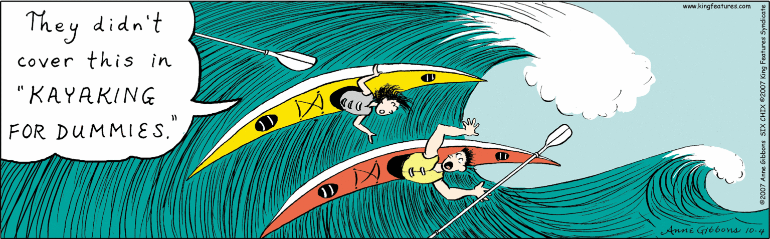 Illustration OCR: They didn't cover this in "KAYAKING FOR DUMMIES." >> Anne Gibbons 10.4 ©2007 Anne Gibbons SIX CHIX ©2007 King Features Syndicate www.kingfeatures.com They didn't cover this in "KAYAKING FOR DUMMIES." >> Anne Gibbons 10.4 ©2007 Anne Gibbons SIX CHIX ©2007 King Features Syndicate www.kingfeatures.com