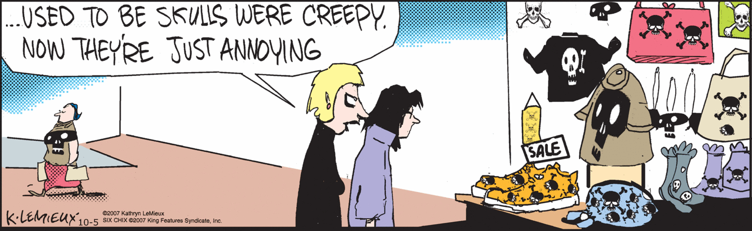 Comics OCR: 10-5 ©2007 Kathryn LeMieux SIX CHIX ©2007 King Features SyndicateInc. USED TO BE SKULIS WERE CREEPY. NOW THEYRE JUST ANNOYING. SALE K-LEMIEUX 10-5 ©2007 Kathryn LeMieux SIX CHIX ©2007 King Features SyndicateInc. USED TO BE SKULIS WERE CREEPY. NOW THEYRE JUST ANNOYING. SALE K-LEMIEUX