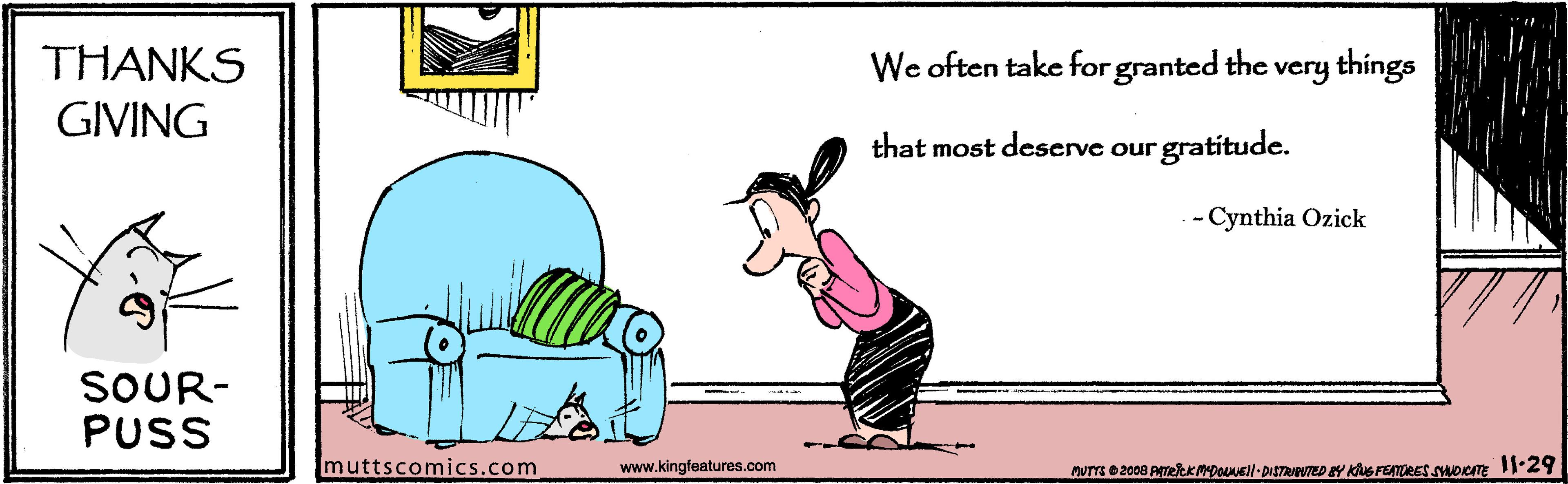 Sharing OCR: THANKS We often take for granted the very things GIVING that most descrve our gratitude. -- Cynthia Ozick SOUR- PUSS muttscomics.com www.kingfeatures.com THANKS We often take for granted the very things GIVING that most descrve our gratitude. -- Cynthia Ozick SOUR- PUSS muttscomics.com www.kingfeatures.com