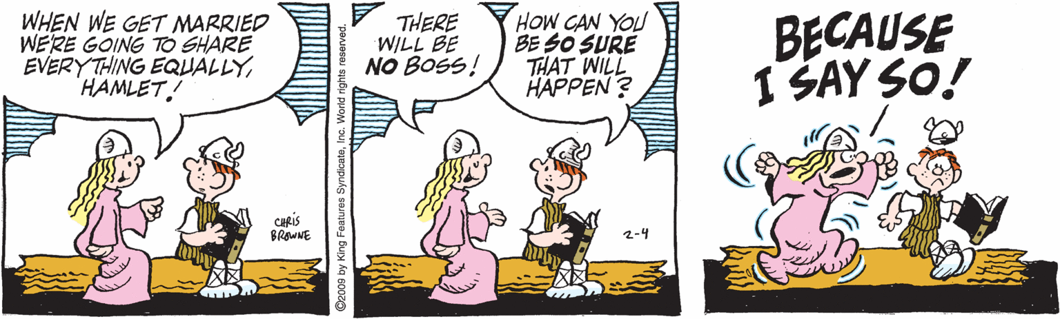 Humour OCR: WHEN WE GET MARRIED WE'RE GOING TO SHARE EVERY THING EQUALLYHAMLET! THERE WILL BE NO BOSS! HOW CAN YOU BE SO SURE THAT WILL HAPPEN ? BECAUSE I SAY SO! CARIS BROWNE 2-4 WHEN WE GET MARRIED WE'RE GOING TO SHARE EVERY THING EQUALLYHAMLET! THERE WILL BE NO BOSS! HOW CAN YOU BE SO SURE THAT WILL HAPPEN ? BECAUSE I SAY SO! CARIS BROWNE 2-4