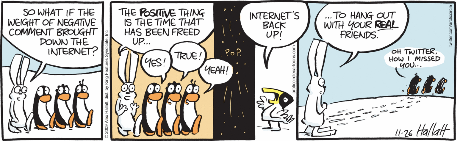 Humour OCR: SO WHAT IF THE WEIGHT OF NEGATIVE COMMENT BROUGHT DOWN THE INTERNET? THE POSITIVE THING IS THE TIME THAT HAS BEEN FREED UP.. INTERNET'S BACK UP! ... TO HANG OUT WITH YOUR REAL FRIENDS. OH TWITTERHOW I MISSED You... Pof Kee TRUE! YES! YEAH! 1l-26 Hallat SO WHAT IF THE WEIGHT OF NEGATIVE COMMENT BROUGHT DOWN THE INTERNET? THE POSITIVE THING IS THE TIME THAT HAS BEEN FREED UP.. INTERNET'S BACK UP! ... TO HANG OUT WITH YOUR REAL FRIENDS. OH TWITTERHOW I MISSED You... Pof Kee TRUE! YES! YEAH! 1l-26 Hallat