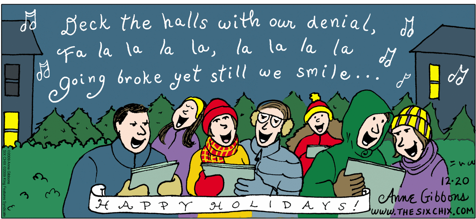 Conversation OCR: a Beck the halls with our denialA fa la la la lala la la la broke yet still we smile... going 12.20 Anne Gibbons H A P PY HOLI DAYS ! www.THE SIX CHIX.COM SIX CHIX 02000 King a Beck the halls with our denialA fa la la la lala la la la broke yet still we smile... going 12.20 Anne Gibbons H A P PY HOLI DAYS ! www.THE SIX CHIX.COM SIX CHIX 02000 King