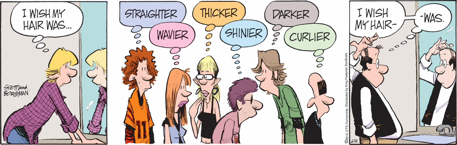 Animated cartoon OCR: I WISH MY HAIR WAS. HSIM I -WAS. MY HAIR- STRAIGHTER THICKER DARKER WAVIER SHINIER 8( CURLIER SOROMAN I WISH MY HAIR WAS. HSIM I -WAS. MY HAIR- STRAIGHTER THICKER DARKER WAVIER SHINIER 8( CURLIER SOROMAN