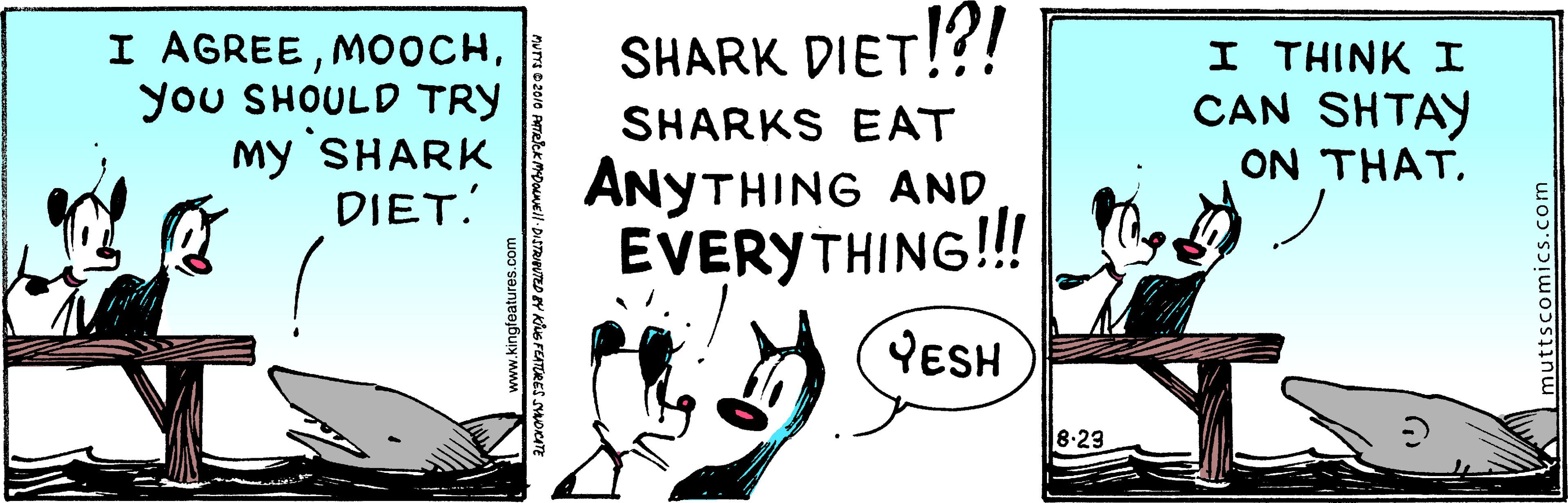 Fictional character OCR: I AGREEyou SHOULD TRY My SHARK DIET. SHARK DIET!?! I THINK I CAN SHTAY ON THAT. SHARKS EAT ANYTHING AND EVERYTHING!!! YESH 8.23 nuttscomics.com I AGREEyou SHOULD TRY My SHARK DIET. SHARK DIET!?! I THINK I CAN SHTAY ON THAT. SHARKS EAT ANYTHING AND EVERYTHING!!! YESH 8.23 nuttscomics.com