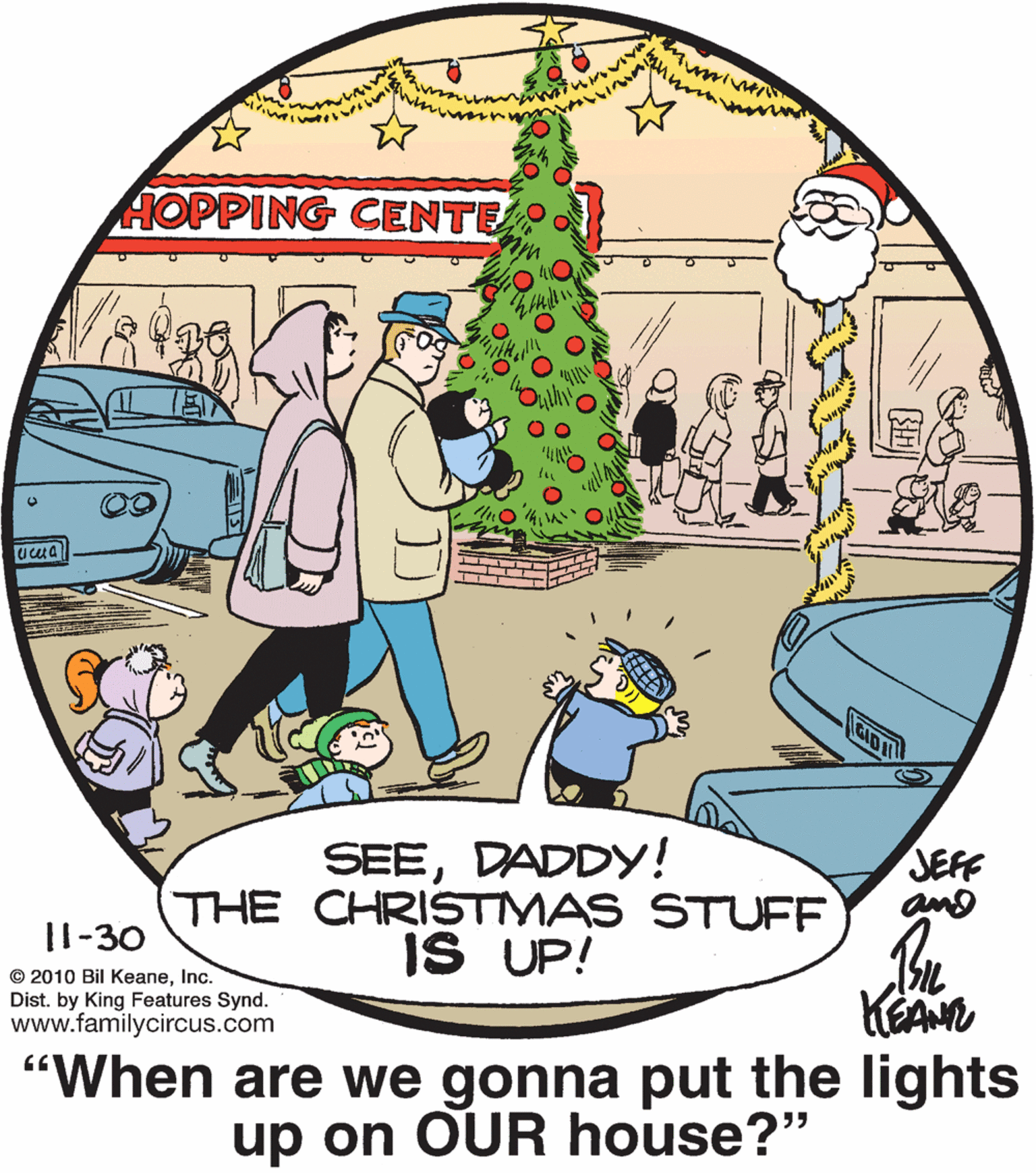 Happy OCR: HOPPING CENTE SEEDADDY! THE CHRISTMAS STUFF IS UP! JEFF and |l-30 © 2010 Bil KeaneInc. Dist. by King Features Synd. www.familycircus.com KEAN "When are we gonna put the lights up on OUR house?" HOPPING CENTE SEEDADDY! THE CHRISTMAS STUFF IS UP! JEFF and |l-30 © 2010 Bil KeaneInc. Dist. by King Features Synd. www.familycircus.com KEAN "When are we gonna put the lights up on OUR house?"