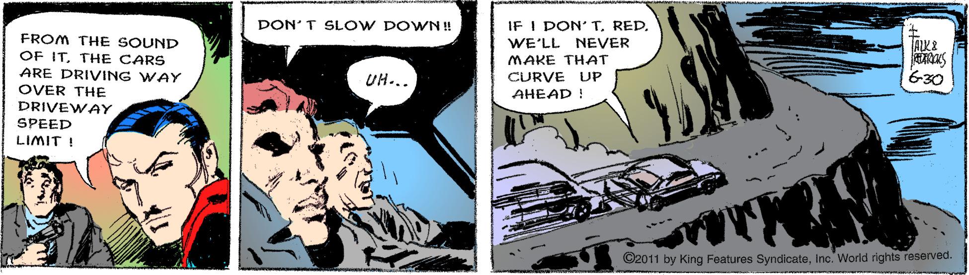 Art OCR: DON'T SLOW DOWN ! IF I DON' T. RED. FROM THE SOUND OF ITTHE CARS ARE DRIVING WAY OVER THE WE'LL NEVER ALK& MAKE THAT UH.. CURVE UP 6-30 AHEAD ! DRIVEWAY SPEED LIMIT ! ©2011 by King Features SyndicateInc. World rights reserved. DON'T SLOW DOWN ! IF I DON' T. RED. FROM THE SOUND OF ITTHE CARS ARE DRIVING WAY OVER THE WE'LL NEVER ALK& MAKE THAT UH.. CURVE UP 6-30 AHEAD ! DRIVEWAY SPEED LIMIT ! ©2011 by King Features SyndicateInc. World rights reserved.