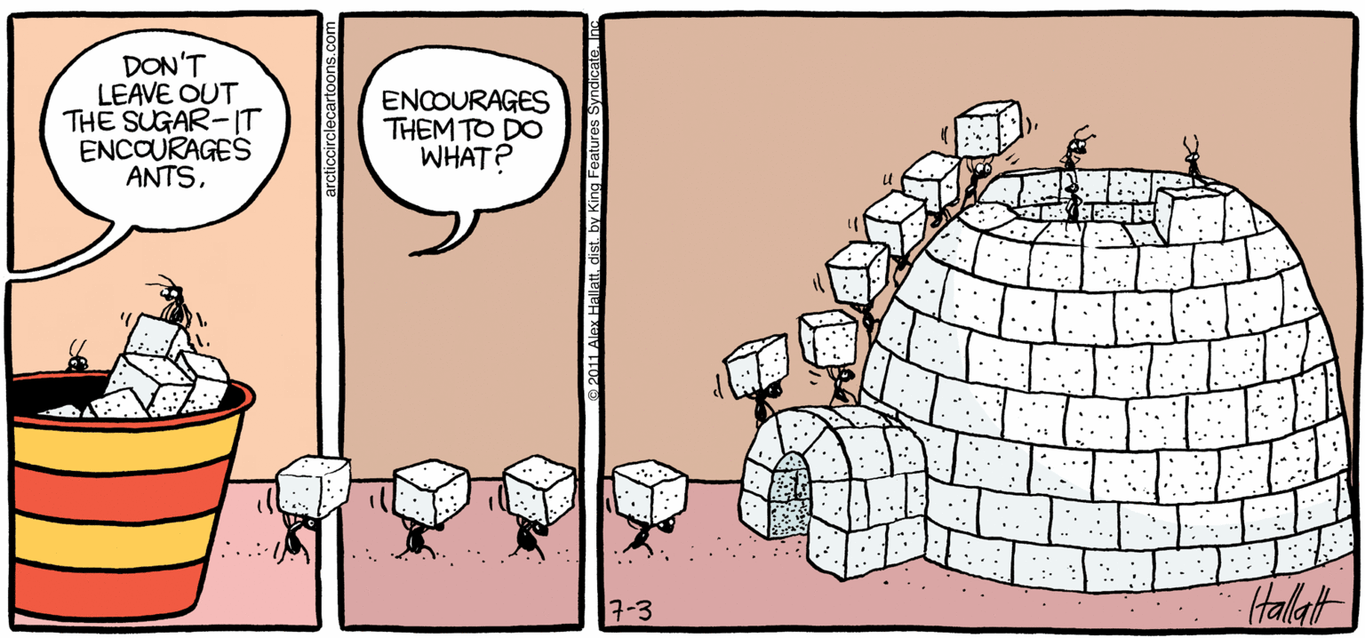Comic book OCR: ARGTIC CRCLE DON'T LEAVE OUT THE SUGAR-IT ENCOURAGES ANTS. ENCOURAGES THEM TO DO WHAT? Halat BY ALEX HALLATT arcticcrclecartoons.com ARGTIC CRCLE DON'T LEAVE OUT THE SUGAR-IT ENCOURAGES ANTS. ENCOURAGES THEM TO DO WHAT? Halat BY ALEX HALLATT arcticcrclecartoons.com
