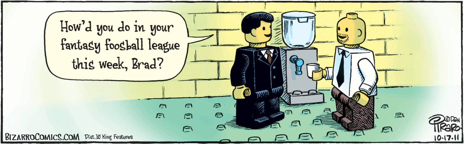 Animated cartoon OCR: BIZARROCOMICS.COM How'd you do in your fantasy foosball league this weekBrad? ODAN A Dist Y King Features 10:17.11 BIZARROCOMICS.COM How'd you do in your fantasy foosball league this weekBrad? ODAN A Dist Y King Features 10:17.11