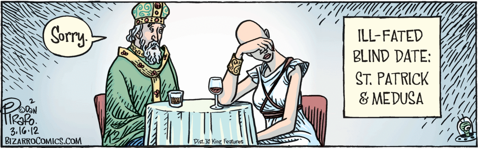 Fiction OCR: BIZÁRROCOMICS.COM Pist y King features 3-16-12 Sorry ILL-FATED BLIND DATE: ST. PATRICK & MEDUSA BIZÁRROCOMICS.COM Pist y King features 3-16-12 Sorry ILL-FATED BLIND DATE: ST. PATRICK & MEDUSA