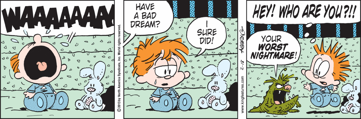Fiction OCR: WAAAAAAN HAVE A BAD DREAM? HEY! WHO ARE YOU?!! SURE DID! YOUR WORST NIGHTMARE! ©2013by North Ar www.kingfeatures.com 2-18 WAAAAAAN HAVE A BAD DREAM? HEY! WHO ARE YOU?!! SURE DID! YOUR WORST NIGHTMARE! ©2013by North Ar www.kingfeatures.com 2-18