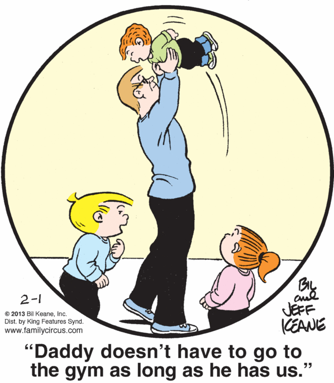 Gesture OCR: BIL JEFF CEANE "Daddy doesn't have to go to the gym as long as he has us." 2-1 © 2013 Bil KeaneInc. Dist. by King Features Synd. www.familycircus.com BIL JEFF CEANE "Daddy doesn't have to go to the gym as long as he has us." 2-1 © 2013 Bil KeaneInc. Dist. by King Features Synd. www.familycircus.com