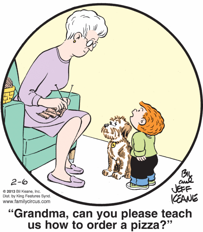 Interaction OCR: 2-6 © 2013 Bil KeaneInc. Dist. by King Features Synd. www.familycircus.com JEPF KEANE "Grandmacan you please teach us how to order a pizza?" 2-6 © 2013 Bil KeaneInc. Dist. by King Features Synd. www.familycircus.com JEPF KEANE "Grandmacan you please teach us how to order a pizza?"