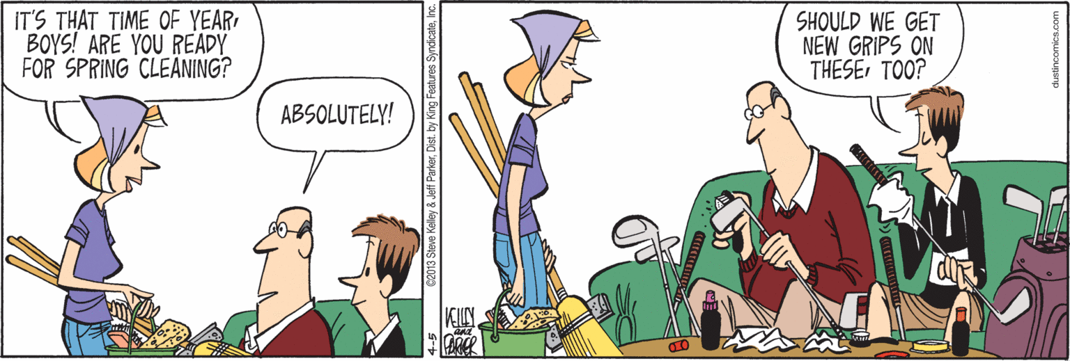 Parallel OCR: IT'S THAT TIME OF YEARBOYS! ARE YOU READY FOR SPRING CLEANING? SHOULD WE GET NEW GRIPS ON THESETOO? ABSOLUTELY! & Jeft ParkerInc. IT'S THAT TIME OF YEARBOYS! ARE YOU READY FOR SPRING CLEANING? SHOULD WE GET NEW GRIPS ON THESETOO? ABSOLUTELY! & Jeft ParkerDist. by King Features Syndicate