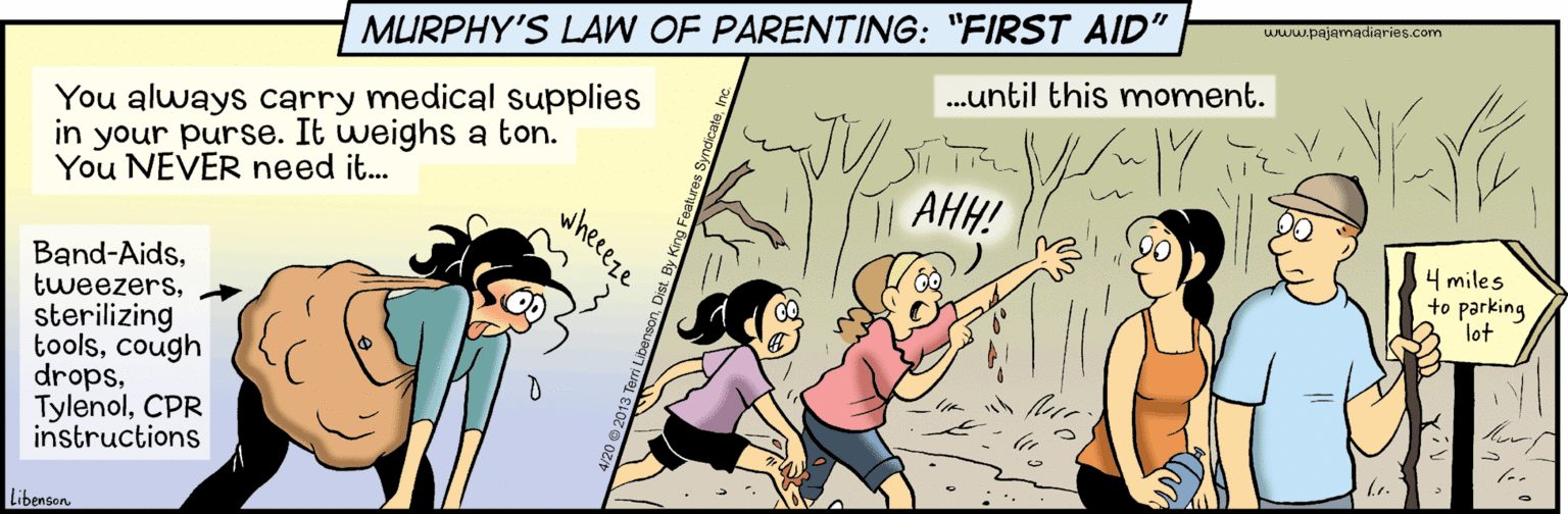 Thumb OCR: MURPHY'S LAW OF PARENTING: "FIRST AID" www.pajarnadiaries.com .until this moment. You always carry medical Supplies in your purse. It weighs a ton. You NEVER need it... AHH! Band-Aidssterilizing toolscough dropsCPR instructions 4 miles to parking lot Libenson wheeeze MURPHY'S LAW OF PARENTING: "FIRST AID" www.pajarnadiaries.com .until this moment. You always carry medical Supplies in your purse. It weighs a ton. You NEVER need it... AHH! Band-Aidssterilizing toolscough dropsCPR instructions 4 miles to parking lot Libenson wheeeze