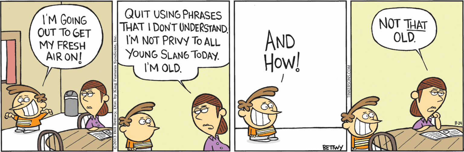 Handwriting OCR: QUIT USING PHRASES THAT I DON'T UNDERSTAND. I'M NOT PRIVY To ALL YOUNG SLANG TODAY. I'M OLD. NOT THAT OLD. I'M GOING OUT TO GET MY FRESH AIR ON! AND How! BETWY QUIT USING PHRASES THAT I DON'T UNDERSTAND. I'M NOT PRIVY To ALL YOUNG SLANG TODAY. I'M OLD. NOT THAT OLD. I'M GOING OUT TO GET MY FRESH AIR ON! AND How! BETWY