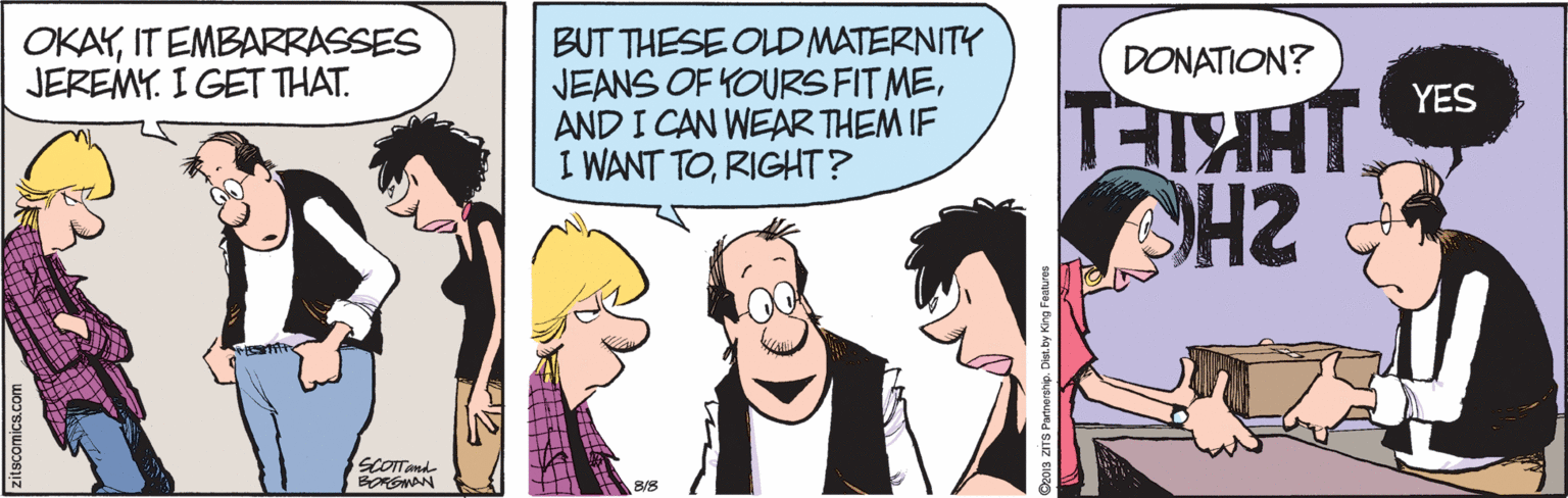 Black hair OCR: OKAYIT EMBARRASSES JEREMY. I GET THAT. BUT THESE OLD MATERNITY JEANS OF YOURS FIT MEAND I CAN WEAR THEM IF I WANT TORIGHT? DONATION? YES SCOTTand OKAYIT EMBARRASSES JEREMY. I GET THAT. BUT THESE OLD MATERNITY JEANS OF YOURS FIT MEAND I CAN WEAR THEM IF I WANT TORIGHT? DONATION? YES SCOTTand
