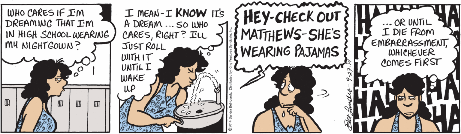 Fiction OCR: WHO CARES IF IM DREAM INC THAT IM IN HIGH SCHOOL WEARING mu NIGHTGOWN? I MEAN-I KNOW ITS A DREAM... SO WHO CARESRIGHT ? Iu JUST ROLL WITH IT UNTIL I WAKE UP HEY-CHECK OUT MATTHEWS-SHE'S WEARING PAJAMAS ... OR UNTIL I DIE FROM EMBARRASSMENTWHICHEVER COMES FIRST HA WHO CARES IF IM DREAM INC THAT IM IN HIGH SCHOOL WEARING mu NIGHTGOWN? I MEAN-I KNOW ITS A DREAM... SO WHO CARESRIGHT ? Iu JUST ROLL WITH IT UNTIL I WAKE UP HEY-CHECK OUT MATTHEWS-SHE'S WEARING PAJAMAS ... OR UNTIL I DIE FROM EMBARRASSMENTWHICHEVER COMES FIRST HA