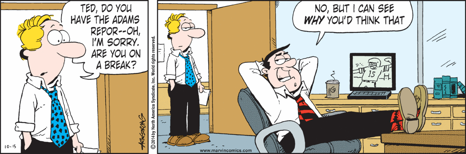 Line OCR: TEDDO YOU HAVE THE ADAMS REPOR--OHI'M SORRY. ARE YOU ON A BREAK? NOBUT I CAN SEE WHY YOU'D THINK THAT 15 10. 15 www.marvincomics.com 2014 by North America SyndicateInc. World rights reserved TEDDO YOU HAVE THE ADAMS REPOR--OHI'M SORRY. ARE YOU ON A BREAK? NOBUT I CAN SEE WHY YOU'D THINK THAT 15 10. 15 www.marvincomics.com 2014 by North America SyndicateInc. World rights reserved
