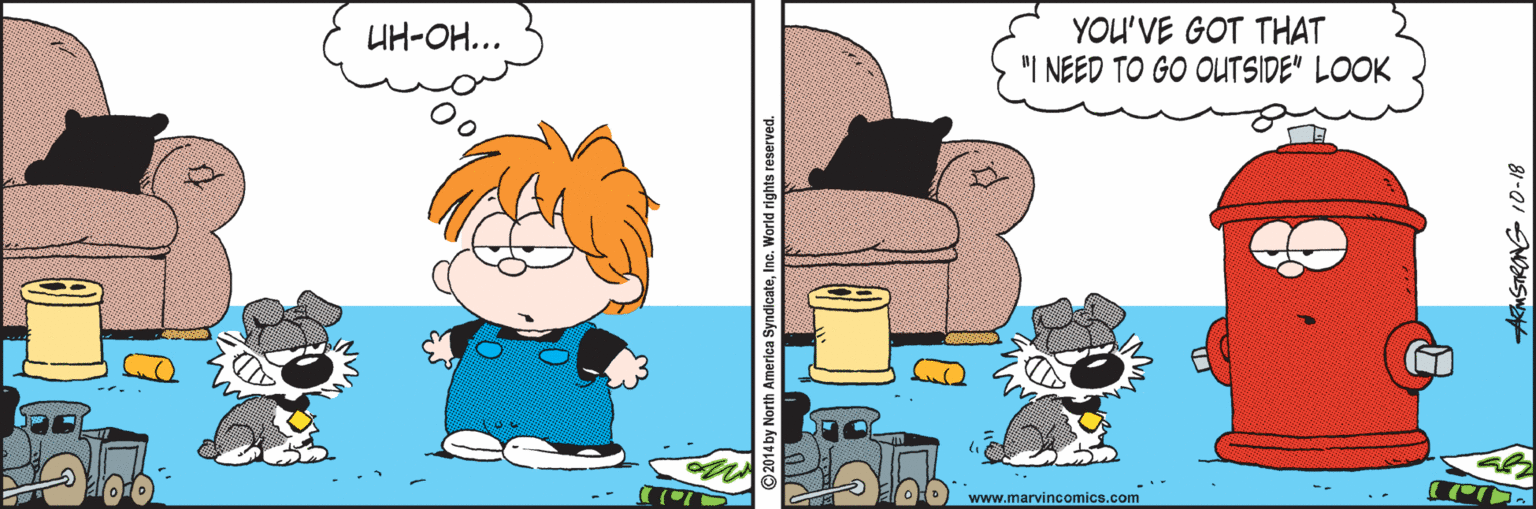 Happy OCR: YOU'VE GOT THAT "I NEED TO GO OUTSIDE" LOOK UH-OH... www.marvincomics.com merica SyndicateInc. World rights reserved. AMSTRONG 10-18 YOU'VE GOT THAT "I NEED TO GO OUTSIDE" LOOK UH-OH... www.marvincomics.com merica SyndicateInc. World rights reserved. AMSTRONG 10-18