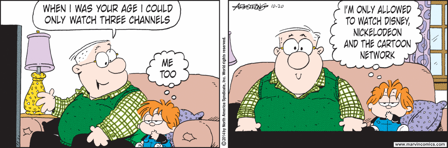 Happy OCR: AENSTRONG 10-20o WHEN I WAS YOUR AGE I COULD ONLY WATCH THREE CHANNELS I'M ONLY ALLOWED TO WATCH DISNEYNICKELODEON AND THE CARTOON NETWORK ME TOO www.marvincomics.com AENSTRONG 10-20o WHEN I WAS YOUR AGE I COULD ONLY WATCH THREE CHANNELS I'M ONLY ALLOWED TO WATCH DISNEYNICKELODEON AND THE CARTOON NETWORK ME TOO www.marvincomics.com