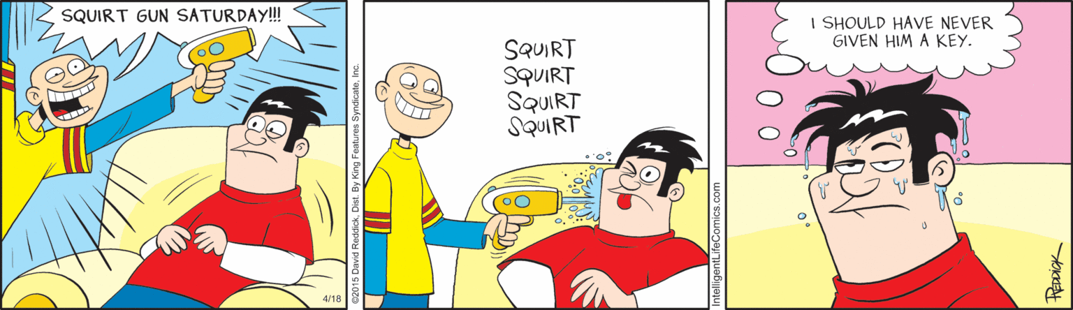 Illustration OCR: SQUIRT GUN SATURDAY! I SHOULD HAVE NEVER GIVEN HIM A KEY. SQUIRT SQUIRT SQUIRT SQUIRT 4/18 SQUIRT GUN SATURDAY! I SHOULD HAVE NEVER GIVEN HIM A KEY. SQUIRT SQUIRT SQUIRT SQUIRT 4/18