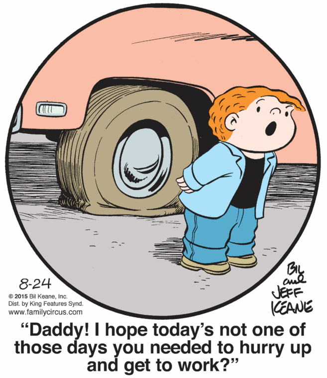 Line OCR: 8-24 JEFF KEANE "Daddy! I hope today's not one of those days you needed to hurry up © 2015 Bil KeaneInc. Dist. by King Features Synd. www.familycircus.com and get to work?" 8-24 JEFF KEANE "Daddy! I hope today's not one of those days you needed to hurry up © 2015 Bil KeaneInc. Dist. by King Features Synd. www.familycircus.com and get to work?"
