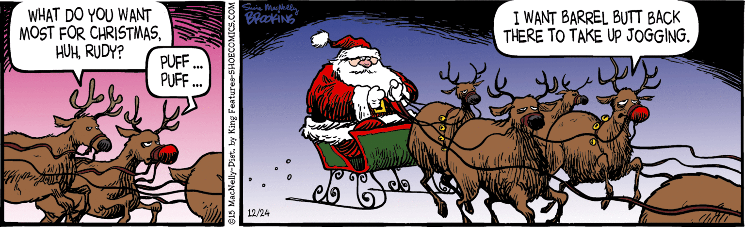 Antler OCR: WHAT DO YOU WANT MOST FOR CHRISTMASRUDY? I WANT BARREL BUTT BACK THERE TO TAKE Up JOGGING. PUFF PUFF .. 12/24 WHAT DO YOU WANT MOST FOR CHRISTMASRUDY? I WANT BARREL BUTT BACK THERE TO TAKE Up JOGGING. PUFF PUFF .. 12/24
