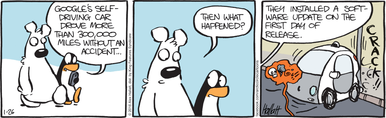 Flightless bird OCR: GOOGLES SELF- DRIVING CAR DROVE MORE THAN 30008 MILES WITHOUTAN ACCIDENT. THEY INSTALLED A SOFT- WARE UPDATE ON THE FIRST DAY OF RELEASE. THEN WHAT HAPPENED? talatt 1-26 CRACL GOOGLES SELF- DRIVING CAR DROVE MORE THAN 30008 MILES WITHOUTAN ACCIDENT. THEY INSTALLED A SOFT- WARE UPDATE ON THE FIRST DAY OF RELEASE. THEN WHAT HAPPENED? talatt 1-26 CRACL