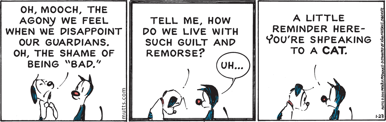 Art OCR: ??THE AGONY WE FEEL WHEN WE DISAPPOINT TELL MEHOW DO WE LIVE WITH SUCH GUILT AND REMORSE? A LITTLE REMINDER HERE- YOU'RE SHPEAKING ?O A C?T. OUR GUARDIANS. ??THE SH??? OF BEING "BAD." UH... 1-23 wo?'sinwu ??THE AGONY WE FEEL WHEN WE DISAPPOINT TELL MEHOW DO WE LIVE WITH SUCH GUILT AND REMORSE? A LITTLE REMINDER HERE- YOU'RE SHPEAKING ?O A C?T. OUR GUARDIANS. ??THE SH??? OF BEING "BAD." UH... 1-23 wo?'sinwu