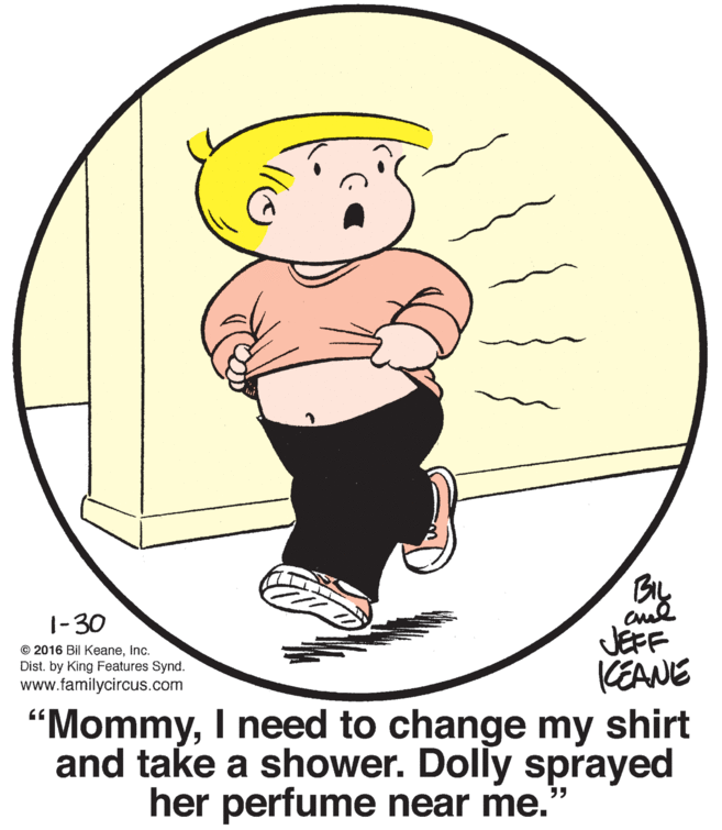 Drawing OCR: BIL cul JEFF KEANE 1-30 © 2016 Bil KeaneInc. Dist. by King Features Synd. www.familycircus.com "MommyI need to change my shirt and take a shower. Dolly sprayed her perfume near me. BIL cul JEFF KEANE 1-30 © 2016 Bil KeaneInc. Dist. by King Features Synd. www.familycircus.com "MommyI need to change my shirt and take a shower. Dolly sprayed her perfume near me.