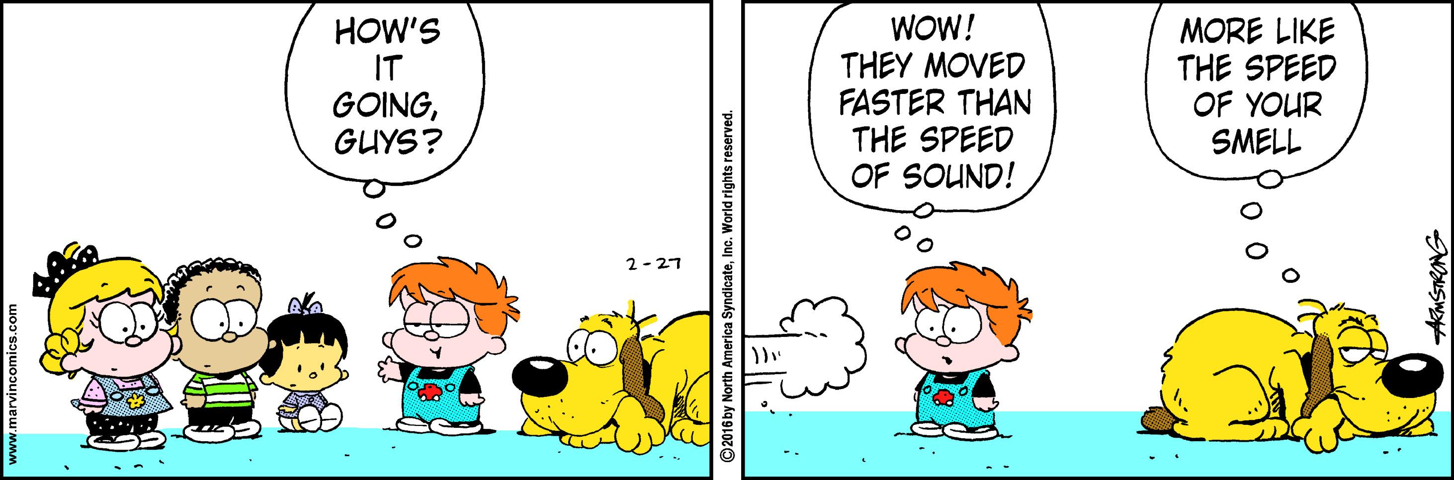 Animated cartoon OCR: HOW'S IT GOINGGUYS? WOW! THEY MOVED FASTER THAN THE SPEED OF SOUND! MORE LIKE THE SPEED OF YOUR SMELL 2-27 ©2016 by North America SyndicateInc. World rights reserved. KMSTRONG HOW'S IT GOINGGUYS? WOW! THEY MOVED FASTER THAN THE SPEED OF SOUND! MORE LIKE THE SPEED OF YOUR SMELL 2-27 ©2016 by North America SyndicateInc. World rights reserved. KMSTRONG