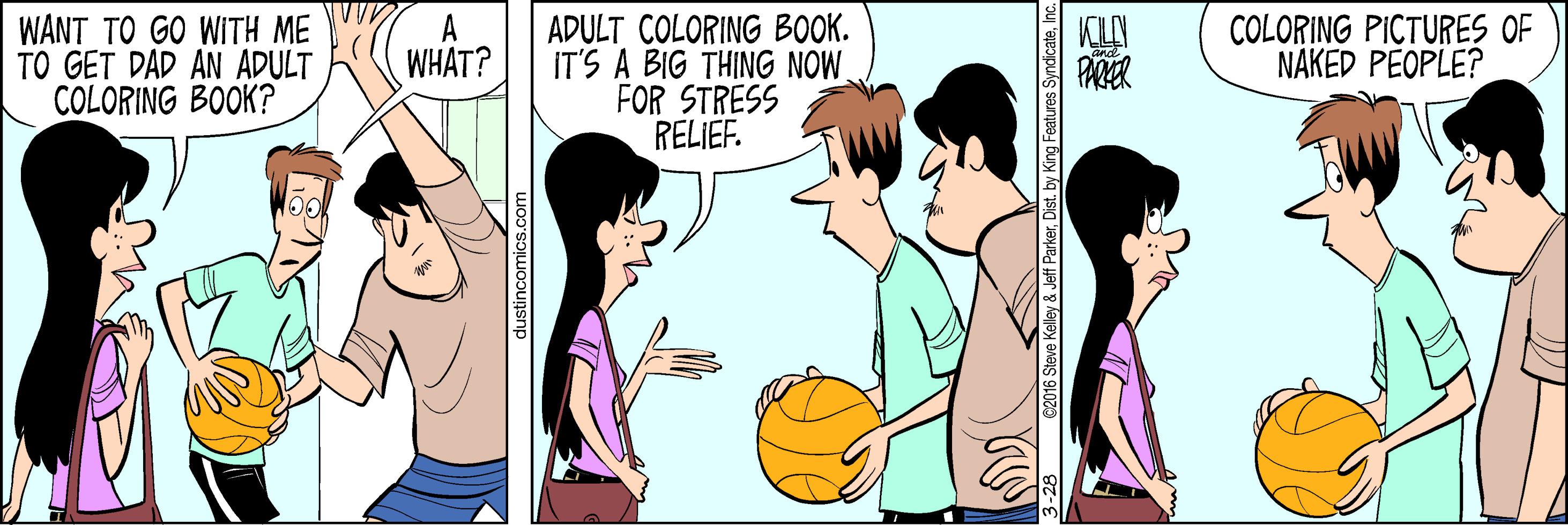 Interaction OCR: WANT TO GO WITH ME TO GET DAD AN ADULT COLORING BOOK? ADULT COLORING BOOK. IT'S A BIG THING NOW. FOR STRESS RELIEF. A WHAT? COLORING PICTURES OF NAKED PEOPLE? dustincomics.cor 32016 Sleve Kelley & Jeff ParkerIc. WANT TO GO WITH ME TO GET DAD AN ADULT COLORING BOOK? ADULT COLORING BOOK. IT'S A BIG THING NOW. FOR STRESS RELIEF. A WHAT? COLORING PICTURES OF NAKED PEOPLE? dustincomics.cor 32016 Sleve Kelley & Jeff ParkerDist. by King Features Syndicate