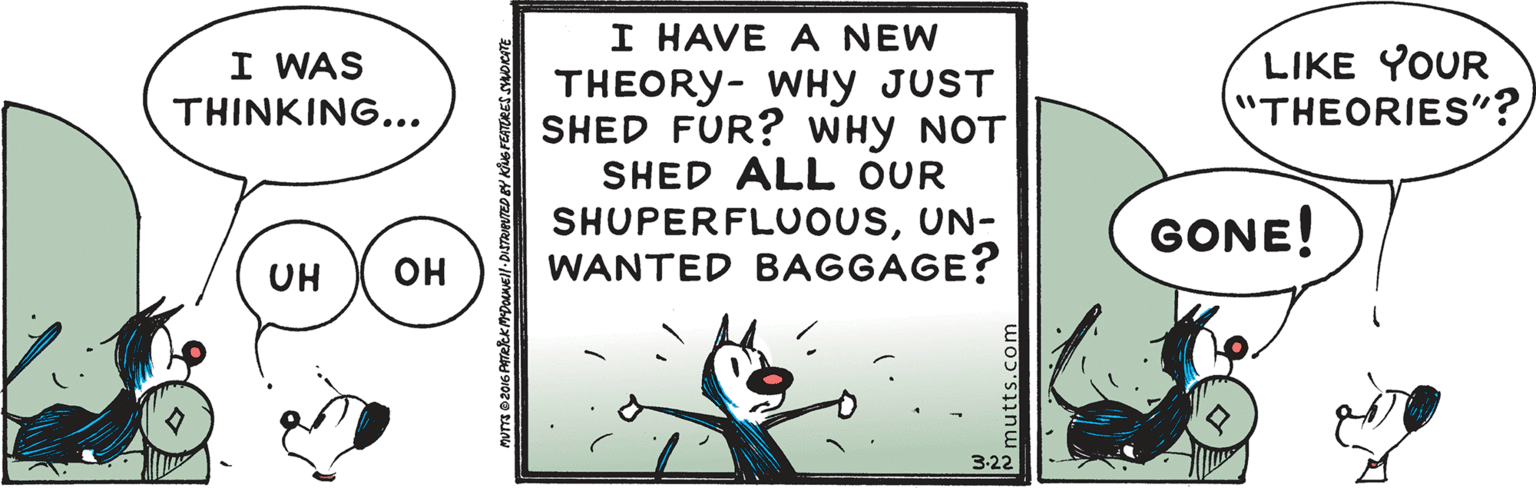 Art OCR: I HAVE A NEW THEORY- WHY JUST SHED FUR? WHY NOT SHED ALL OUR SHUPERFLUOUSUN- WANTED BAGGAGE? LIKE YOUR "THEORIES"? I WAS THINKING... GONE! UH ?? 3-22 I HAVE A NEW THEORY- WHY JUST SHED FUR? WHY NOT SHED ALL OUR SHUPERFLUOUSUN- WANTED BAGGAGE? LIKE YOUR "THEORIES"? I WAS THINKING... GONE! UH ?? 3-22