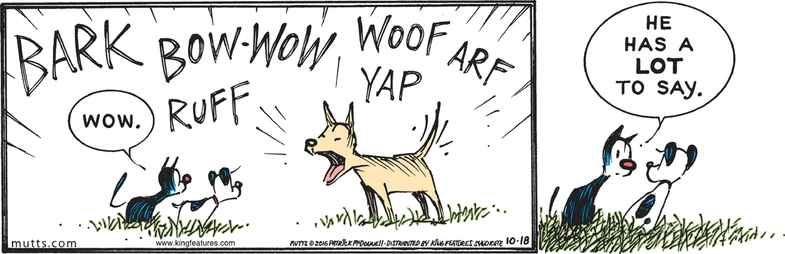 Art OCR: BARK BOWWOWWOOF 1. RUFF. ?? HAS A LOT TO SAY. YAP Wow. mutts.com www.kingfeatures.com MUTYE e2016 ATekKMDovell-DISTRIEUTED Y Ks FEATORES yuoem 10-18 BARK BOWWOWWOOF 1. RUFF. ?? HAS A LOT TO SAY. YAP Wow. mutts.com www.kingfeatures.com MUTYE e2016 ATekKMDovell-DISTRIEUTED Y Ks FEATORES yuoem 10-18