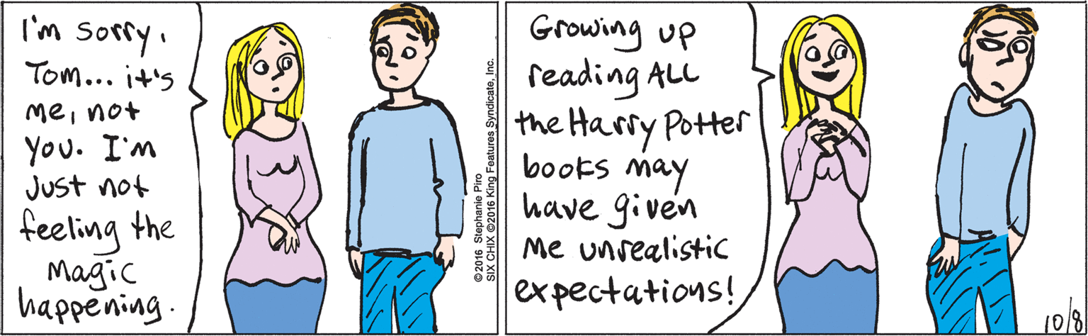 Joint OCR: I'm sorryTom... it's menot You. I'm Just not feeling the Magic happening. Growing up reading ALL the Harry Potter books may have given me unrealisticC expectations! 1018 2016 Stephanie Piro SIX CHIX ©2016 King Features SyndicateInc. I'm sorryTom... it's menot You. I'm Just not feeling the Magic happening. Growing up reading ALL the Harry Potter books may have given me unrealisticC expectations! 1018 2016 Stephanie Piro SIX CHIX ©2016 King Features Syndicate
